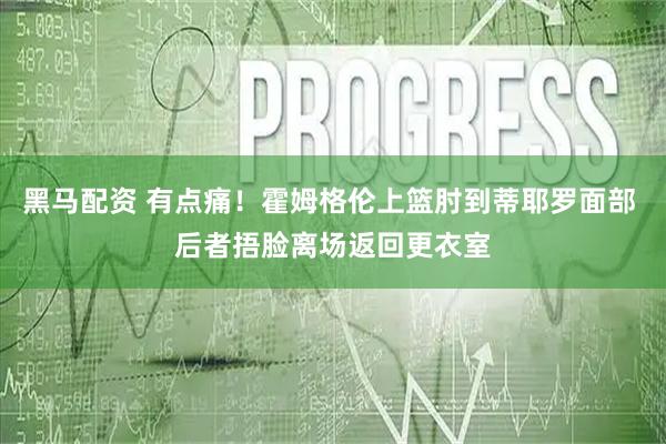 黑马配资 有点痛！霍姆格伦上篮肘到蒂耶罗面部 后者捂脸离场返回更衣室